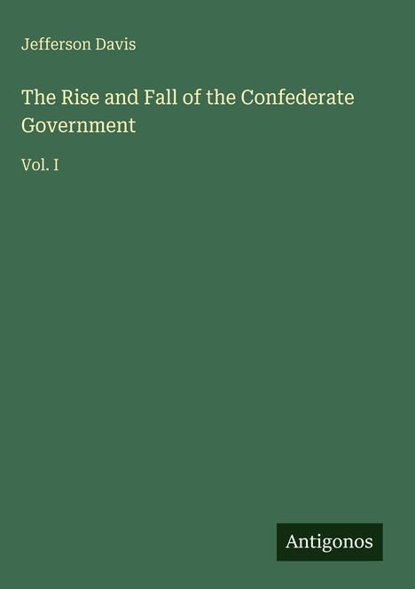 Text: Jefferson Davis, The Rise and Fall of the Confederate Government, Vol. I, Antigonos. Grüner Hintergrund.