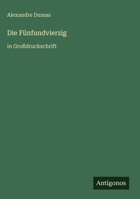Grüner Hintergrund, Texte: "Alexandre Dumas", "Die Fünfundvierzig", "in Großdruckschrift", unten "Antigonos".