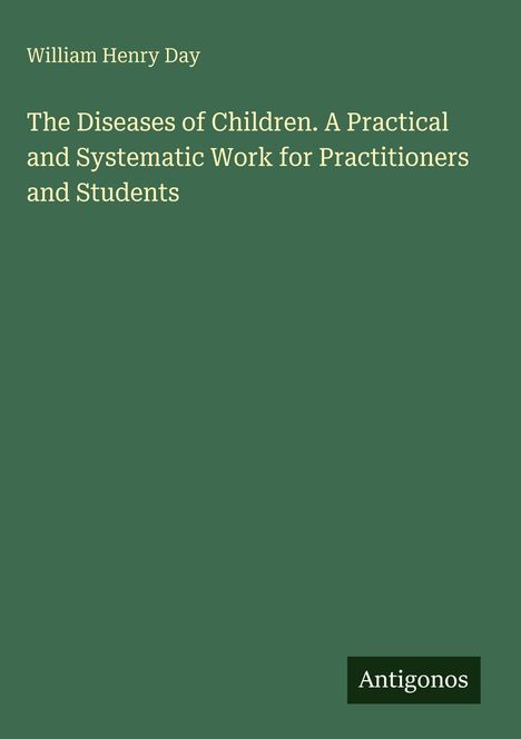 Oben steht "William Henry Day", darunter "The Diseases of Children". Unten rechts: "Antigonos". Alles auf grünem Hintergrund.