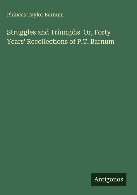 Buchtitel: "Struggles and Triumphs" von Phineas Taylor Barnum, Verlag: Antigonos. Einfaches grünes Cover.