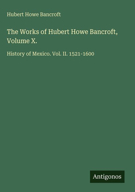 Grüner Hintergrund. Text: Hubert Howe Bancroft, History of Mexico, Vol. II, 1521-1600. Unten: Antigonos.