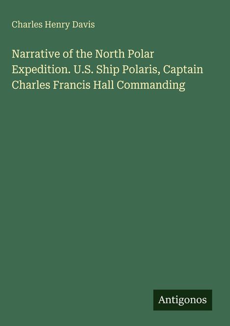 Ein grünes Cover mit gelber Schrift. Titel: "Narrative of the North Polar Expedition". Autor: Charles Henry Davis. Unten rechts: Antigonos.