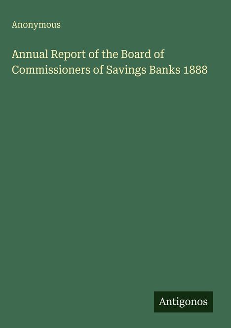 Texte: "Anonymous", "Annual Report of the Board of Commissioners of Savings Banks 1888", "Antigonos". Grüner Hintergrund.
