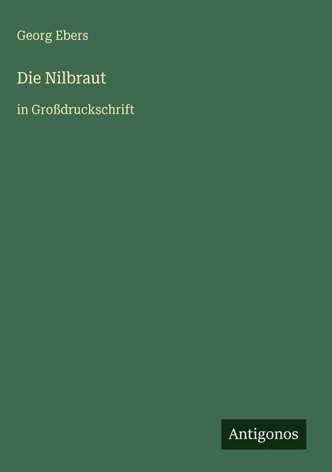 „Georg Ebers, Die Nilbraut in Großdruckschrift“. Grüner Hintergrund, Antigonos-Logo unten.