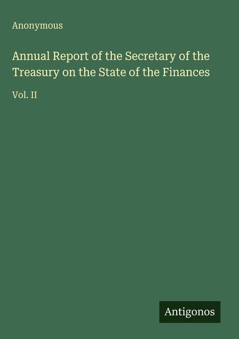 "Annual Report of the Secretary of the Treasury on the State of the Finances, Vol. II. Anonymous. Logo: Antigonos."