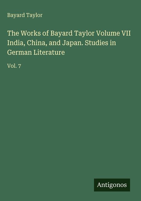 Titel: "The Works of Bayard Taylor Volume VII". Dunkelgrüner Hintergrund mit weißem Text "Antigonos" unten rechts.