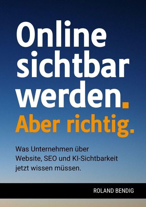 "Online sichtbar werden. Aber richtig. Was Unternehmen über Website, SEO und KI-Sichtbarkeit jetzt wissen müssen." - Blaues Hintergrund, unten steht "ROLAND BENDIG".
