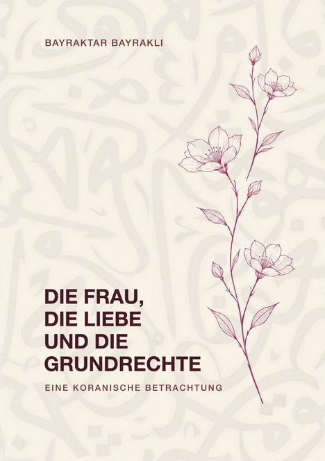 Text: "BAYRAKTAR BAYRAKLI. DIE FRAU, DIE LIEBE UND DIE GRUNDRECHTE. EINE KORANISCHE BETRACHTUNG." Zierliche Blumenillustration.