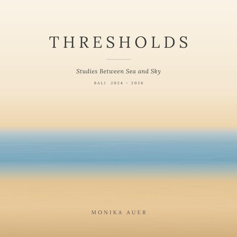 "THRESHOLDS, Studies Between Sea and Sky, Bali 2024-2026, Monika Auer." Verwischte, horizontale Farbstreifen in Beige und Blau.