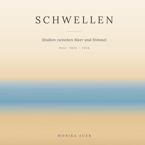 "Schwellen: Studien zwischen Meer und Himmel, Bali 2024-2026, Monika Auer." Weiche, horizontale Farbverläufe in Beige und Blau.
