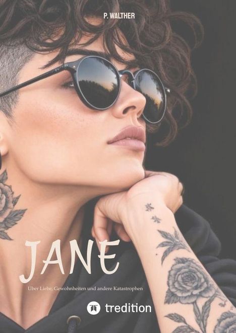 Text: "JANE", "Über Liebe, Gewohnheiten und andere Katastrophen", "P. Walther", "tredition". Frau mit Sonnenbrille, Tattoos.