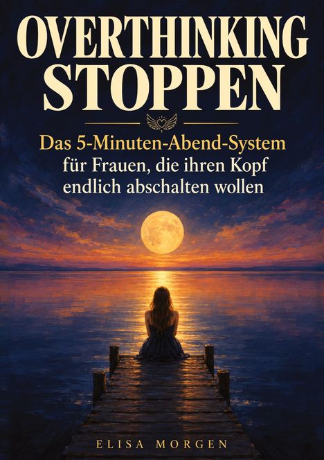 Text: "OVERTHINKING STOPPEN. Das 5-Minuten-Abend-System für Frauen, die ihren Kopf endlich abschalten wollen. ELISA MORGEN." Eine Frau sitzt auf einem Steg und schaut auf einen großen Mond über dem Wasser.