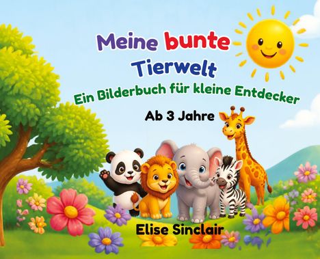 "Meine bunte Tierwelt, Ein Bilderbuch für kleine Entdecker, Ab 3 Jahre, Elise Sinclair." Fröhliche Tierillustrationen und Natur.