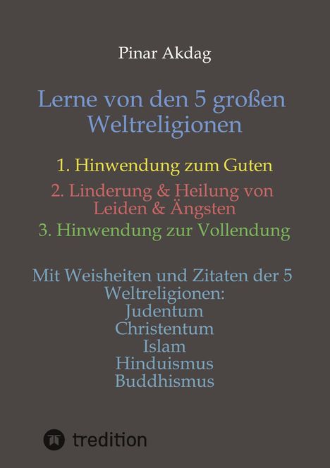 Titel: "Lerne von den 5 großen Weltreligionen". Drei Punkte: 1. Hinwendung zum Guten, 2. Linderung & Heilung, 3. Vollendung. Autor: Pinar Akdag. Oben Buchcover, unten Logo und „tredition“.