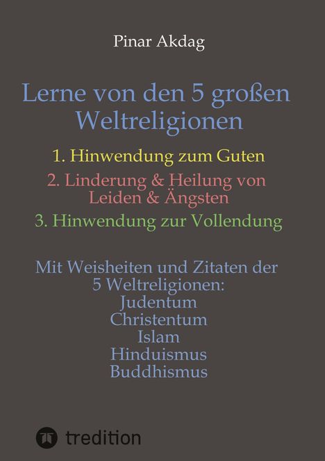 Titel: Lerne von den 5 großen Weltreligionen. Autor: Pinar Akdag. Themen: Hinwendung zum Guten; Linderung von Leiden. Logo von tredition unten.