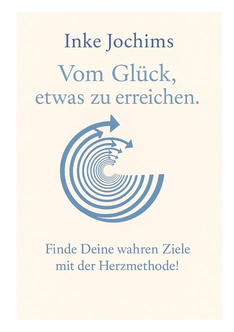 "Inke Jochims: Vom Glück, etwas zu erreichen. Finde Deine wahren Ziele mit der Herzmethode!" Kreisförmiges Pfeilmuster.