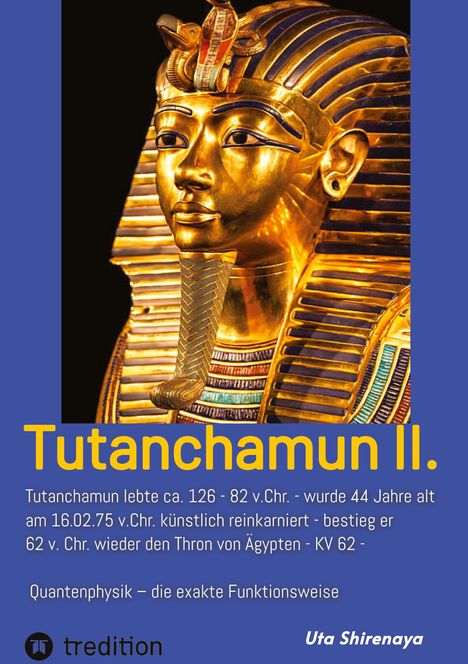 "Tutanchamun II. Tutanchamun lebte ca. 126 - 82 v.Chr. - wurde 44 Jahre alt am 16.02.75 v.Chr. künstlich reinkarniert."  
Illustration: Goldene Totenmaske von Tutanchamun.