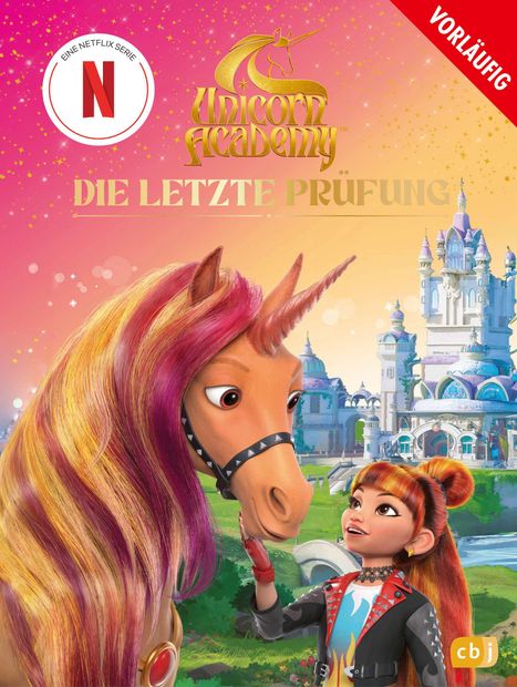 "Die letzte Prüfung", "Unicorn Academy", "Eine Netflix Serie", "Vorläufig". Mädchen streichelt ein Einhorn vor Schlosskulisse.