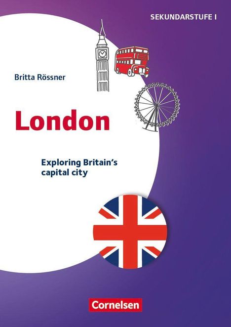 SEKUNDARSTUFE I. Britta Rössner. London. Exploring Britain’s capital city. Cornelsen. Illustration mit Big Ben, Bus, Riesenrad, Flagge.