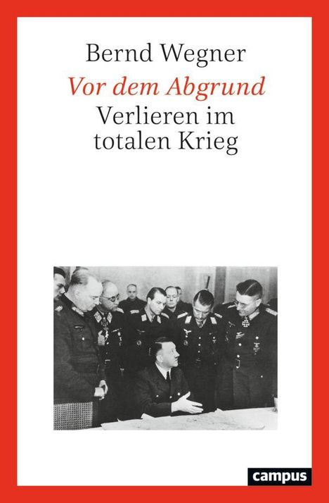 "Bernd Wegner: Vor dem Abgrund. Verlieren im totalen Krieg." Ein historisches Foto von uniformierten Männern.