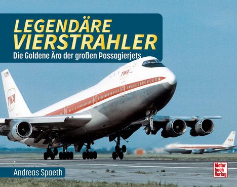 „LEGENDÄRE VIERSTRAHLER. Die Goldene Ära der großen Passagierjets. Andreas Spaeth.“ Ein Flugzeug hebt ab.