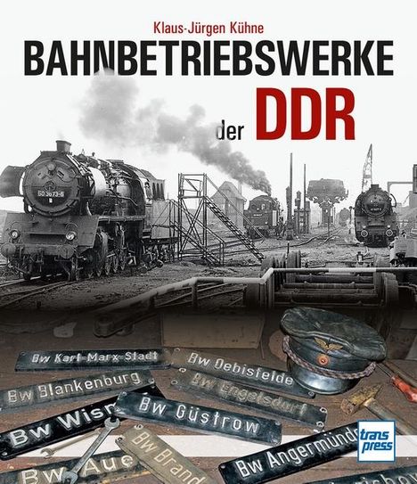 Klaus-Jürgen Kühne: Kühne, K: Bahnbetriebswerke der DDR, Buch