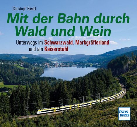 "Mit der Bahn durch Wald und Wein. Unterwegs im Schwarzwald, Markgräflerland und am Kaiserstuhl." Oben Wald und See. Logo "transpress".