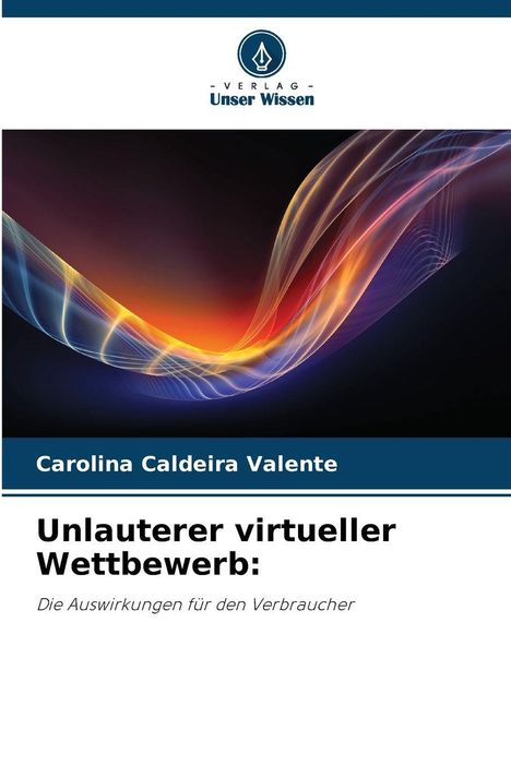 Titel: "Unlauterer virtueller Wettbewerb: Die Auswirkungen für den Verbraucher" von Carolina Caldeira Valente. Logo oben.
