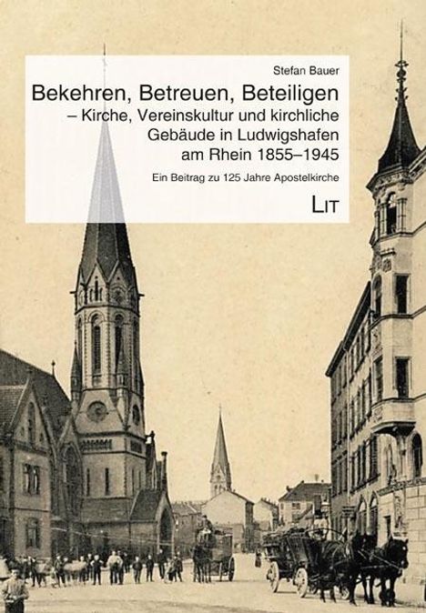 Stefan Bauer: Bekehren, Betreuen, Beteiligen - Kirche, Vereinskultur und kirchliche Gebäude in Ludwigshafen am Rhein 1855-1945, Buch