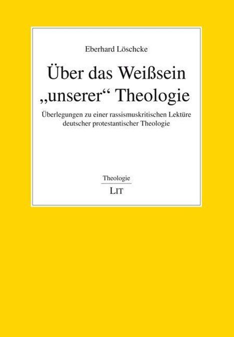 Eberhard Löscheke: Über das Weißsein "unserer" Theologie. Überlegungen zu einer rassismuskritischen Lektüre. Theologie LIT.