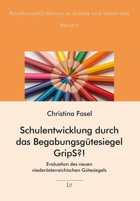 Begabungsförderung in Schule und Unterricht, Band 3. Christina Fasel: Schulentwicklung durch das Begabungsgütesiegel GripS?!