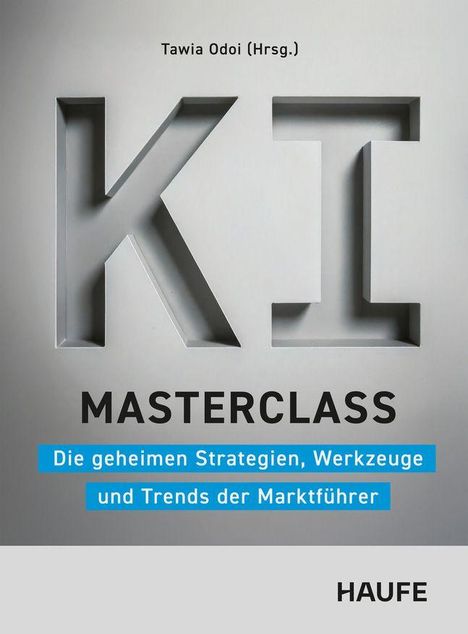 Tawia Odoi (Hrsg.). KI Masterclass: Die geheimen Strategien, Werkzeuge und Trends der Marktführer. HAUFE.