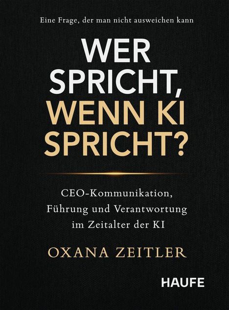 Text: "WER SPRICHT, WENN KI SPRICHT?" Oben: "Eine Frage, der man nicht ausweichen kann." Autor: "OXANA ZEITLER". Unten: Verlag "HAUFE". Schwarzer Hintergrund.