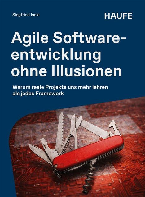 Text: "Siegfried Isele", "Haufe", "Agile Softwareentwicklung ohne Illusionen", "Warum reale Projekte uns mehr lehren als jedes Framework". Im Hintergrund ein rotes Multitool auf einer Schaltkreiskarte.