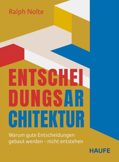 Titel: "Entscheidungsarchitektur". Untertitel: "Warum gute Entscheidungen gebaut werden – nicht entstehen". Autor: Ralph Nolte. Logo: Haufe. Hintergrund mit geometrischen Formen in Gelb, Blau, Rot und Beige.