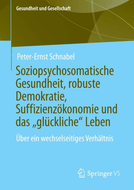 Peter-Ernst Schnabel: Soziopsychosomatische Gesundheit, robuste Demokratie, Suffizienzökonomie und das ¿glückliche¿ Leben, Buch