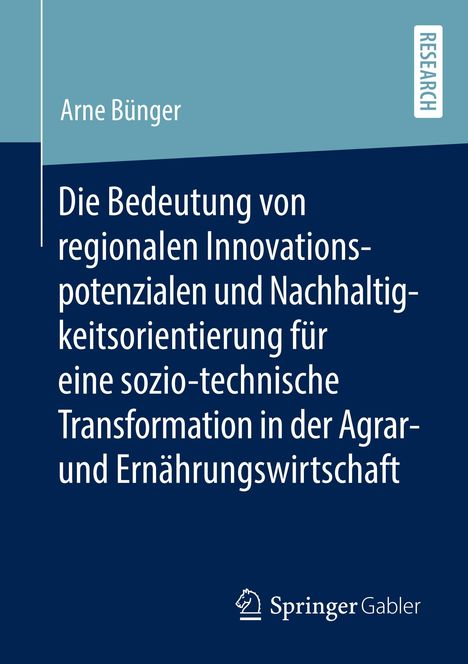 Arne Bünger: Die Bedeutung von regionalen Innovationspotenzialen und Nachhaltigkeitsorientierung für eine sozio-technische Transformation in der Agrar- und Ernährungswirtschaft, Buch