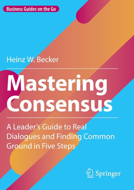 "Mastering Consensus" von Heinz W. Becker, Führungsguide in 5 Schritten. Hellblauer Hintergrund, bunte Streifen. Logo von Springer.