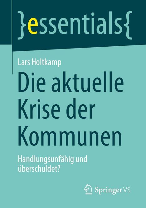 "essentials", Lars Holtkamp, "Die aktuelle Krise der Kommunen", Handlungsunfähig und überschuldet?, Springer VS-Logo.
