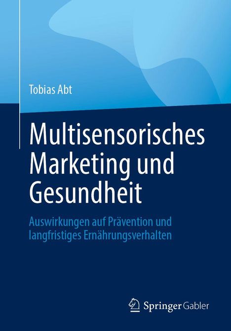 „Multisensorisches Marketing und Gesundheit“ von Tobias Abt, mit Fokus auf Prävention und Ernährungsverhalten. SpringerGabler-Logo.