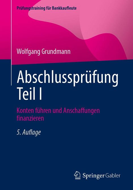"Prüfungstraining für Bankkaufleute, Wolfgang Grundmann, Abschlussprüfung Teil I, Konten führen und Anschaffungen finanzieren, 5. Auflage. Logo unten."