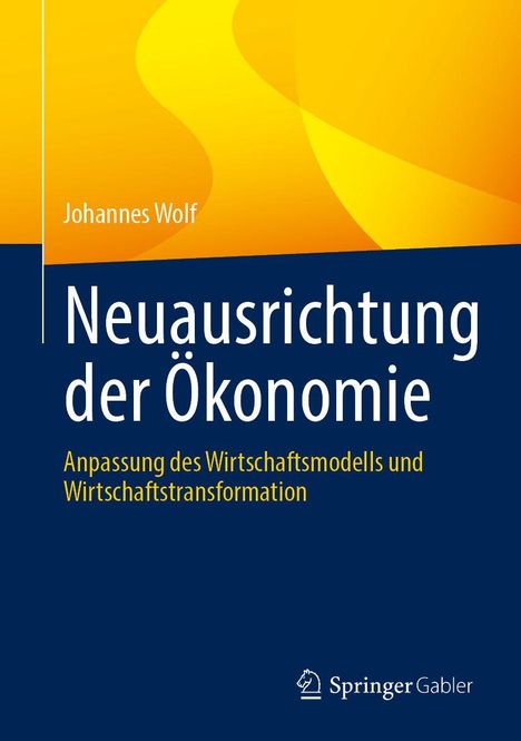 Titel: "Neuausrichtung der Ökonomie". Untertitel: "Anpassung des Wirtschaftsmodells und Wirtschaftstransformation". Autor: Johannes Wolf. Gelb-blaues Design. Verlagslogo unten.