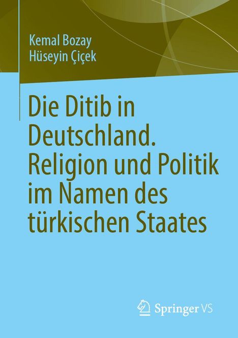 Kemal Bozay, Hüseyin Çiçek. Die Ditib in Deutschland. Religion und Politik im Namen des türkischen Staates. Springer VS Logo.