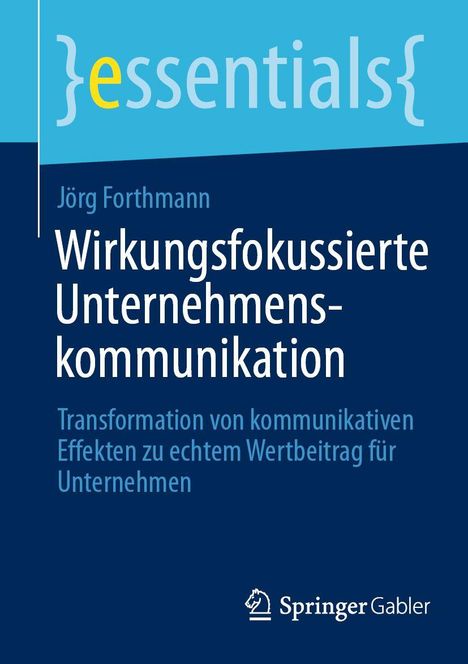 Text: "essentials, Jörg Forthmann, Wirkungsfokussierte Unternehmenskommunikation, Transformation von kommunikativen Effekten zu echtem Wertbeitrag für Unternehmen." Unten ein Springer Gabler Logo. Der Hintergrund ist blau.