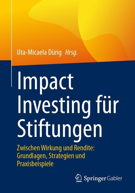 Text: "Uta-Micaela Dürig Hrsg. Impact Investing für Stiftungen. Zwischen Wirkung und Rendite: Grundlagen, Strategien und Praxisbeispiele." Logodesign von Springer Gabler. Farben: oben warmes Gelb-Orange, unten tiefblau.