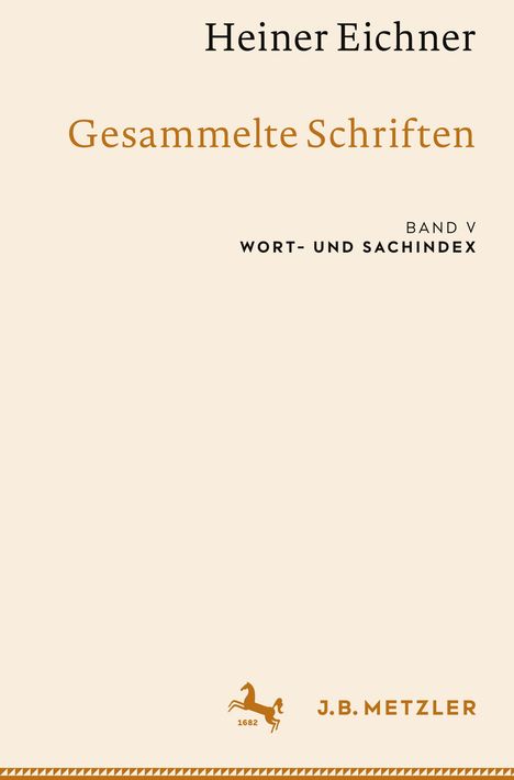 "Heiner Eichner, Gesammelte Schriften, Band V, Wort- und Sachindex. Unten: Pferd und J.B. Metzler, 1682, auf beigem Hintergrund."