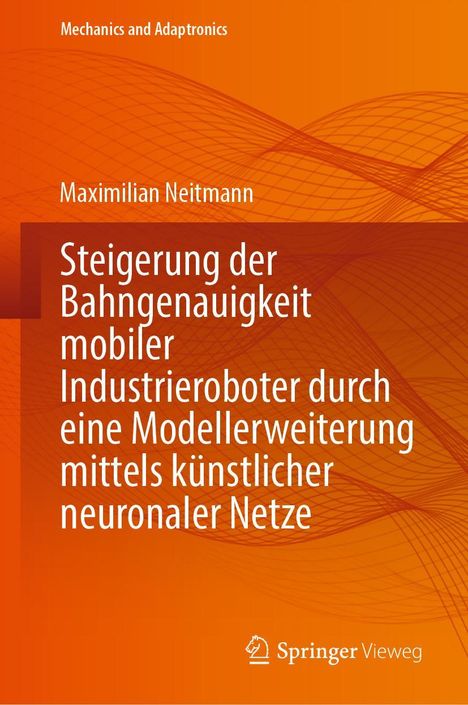 Maximilian Neitmann: Steigerung der Bahngenauigkeit mobiler Industrieroboter durch eine Modellerweiterung mittels künstlicher neuronaler Netze, Buch