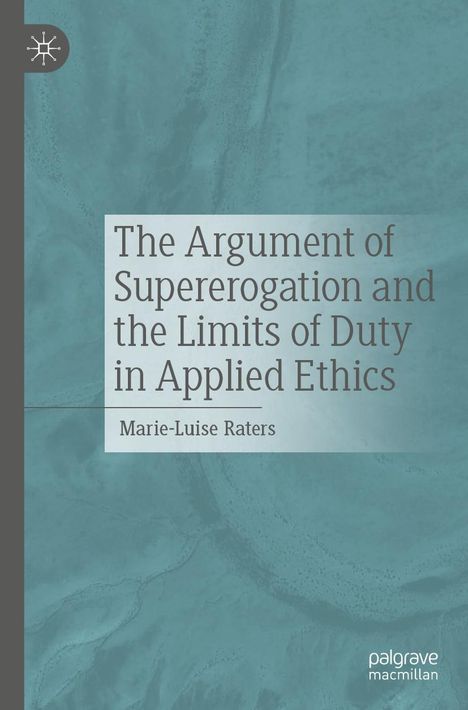 Marie-Luise Raters: The Argument of Supererogation and the Limits of Duty in Applied Ethics, Buch