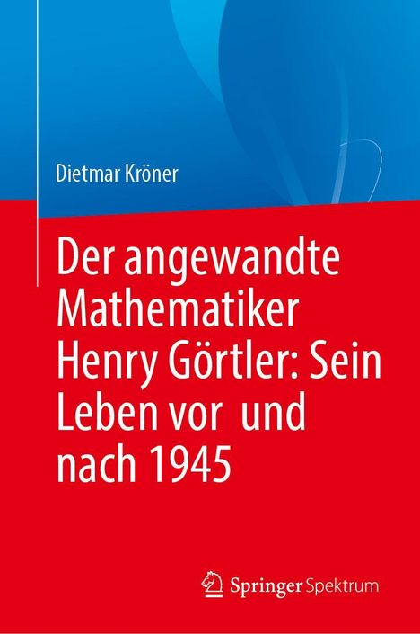 Dietmar Kröner: Der angewandte Mathematiker Henry Görtler: Sein Leben vor und nach 1945, Buch