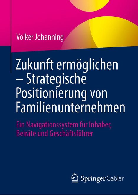 Text am oberen Rand: Volker Johanning. Haupttitel: Zukunft ermöglichen – Strategische Positionierung von Familienunternehmen. Subtext: Ein Navigationssystem für Inhaber, Beiräte und Geschäftsführer. Unten ein Logo der Marke Springer Gabler. Hintergrund in leuchtenden Farben, halbierte Kreise im oberen Bereich.
